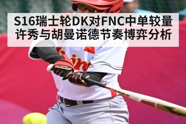 S16瑞士轮DK对FNC中单较量许秀与胡曼诺德节奏博弈分析