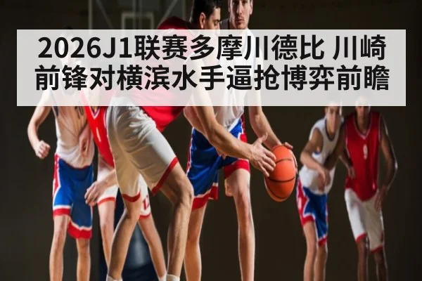 2026J1联赛多摩川德比 川崎前锋对横滨水手逼抢博弈前瞻